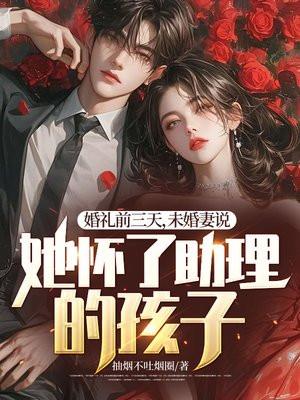 未婚妻说她怀了助理的孩子沈听雪